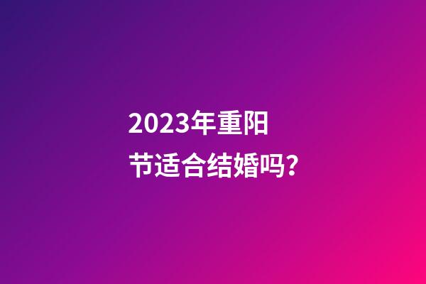 2023年重阳节适合结婚吗？