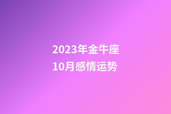2023年金牛座10月感情运势-第1张-星座运势-玄机派
