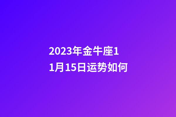 2023年金牛座11月15日运势如何-第1张-星座运势-玄机派
