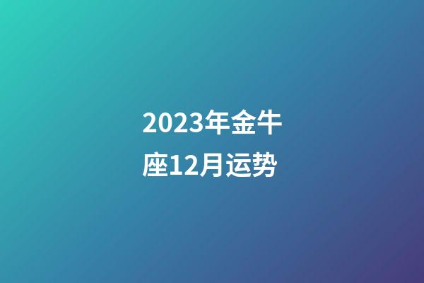 2023年金牛座12月运势-第1张-星座运势-玄机派