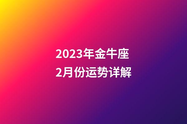 2023年金牛座2月份运势详解-第1张-星座运势-玄机派