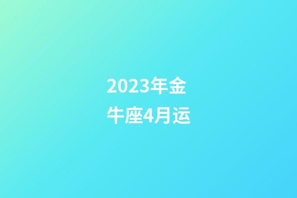 2023年金牛座4月运-第1张-星座运势-玄机派