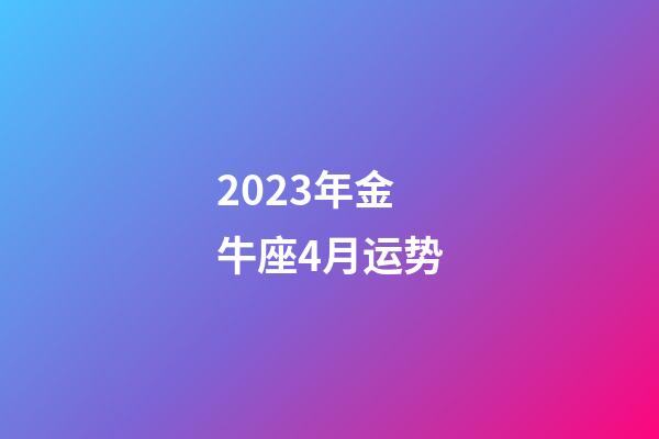 2023年金牛座4月运势-第1张-星座运势-玄机派
