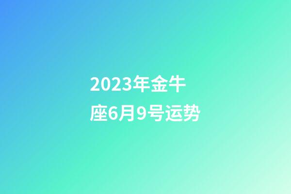 2023年金牛座6月9号运势-第1张-星座运势-玄机派
