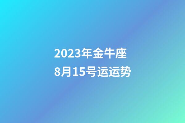 2023年金牛座8月15号运运势-第1张-星座运势-玄机派