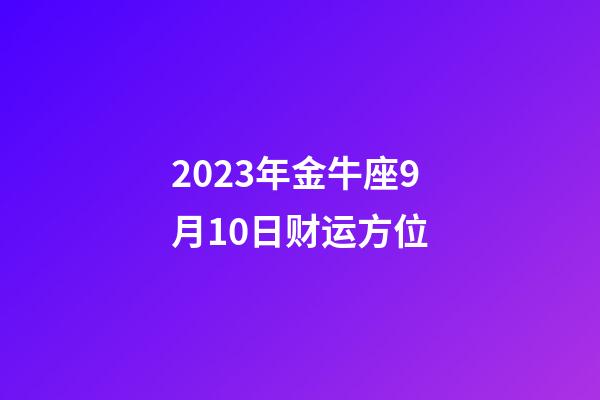 2023年金牛座9月10日财运方位-第1张-星座运势-玄机派