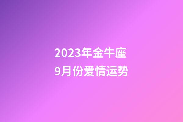 2023年金牛座9月份爱情运势-第1张-星座运势-玄机派