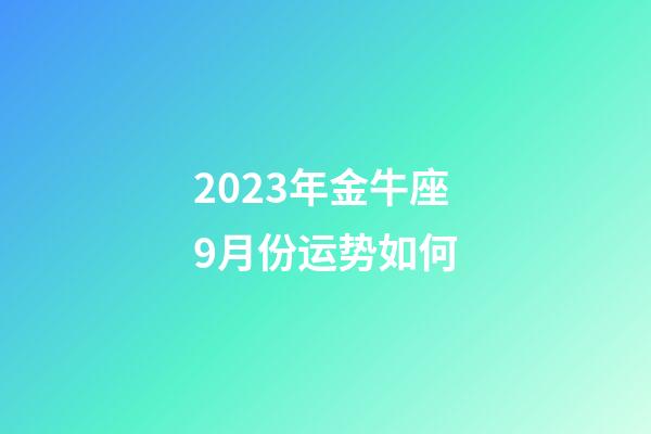 2023年金牛座9月份运势如何-第1张-星座运势-玄机派