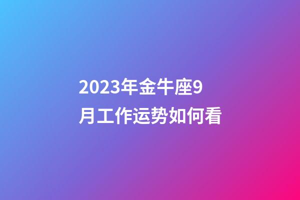 2023年金牛座9月工作运势如何看-第1张-星座运势-玄机派
