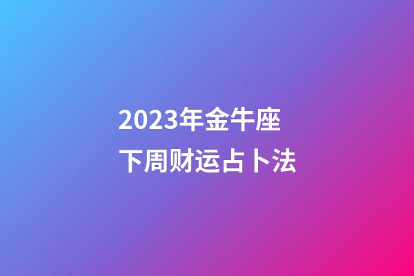 2023年金牛座下周财运占卜法-第1张-星座运势-玄机派