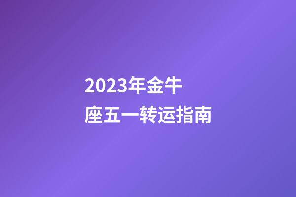 2023年金牛座五一转运指南-第1张-星座运势-玄机派