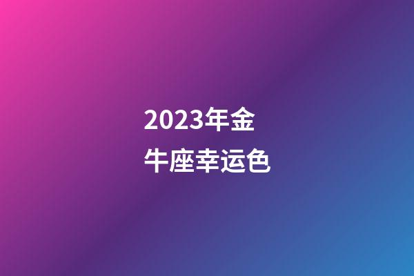 2023年金牛座幸运色-第1张-星座运势-玄机派