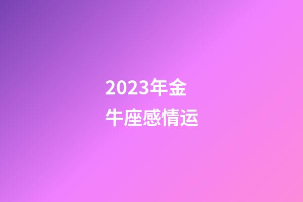 2023年金牛座感情运-第1张-星座运势-玄机派