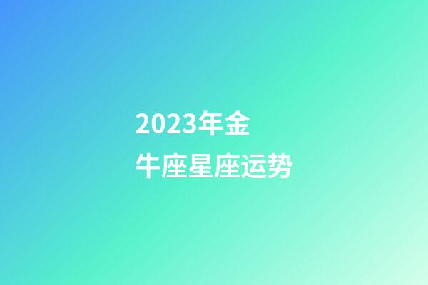 2023年金牛座星座运势-第1张-星座运势-玄机派