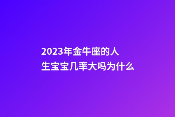 2023年金牛座的人生宝宝几率大吗为什么-第1张-星座运势-玄机派