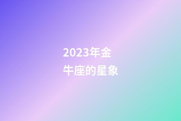 2023年金牛座的星象-第1张-星座运势-玄机派