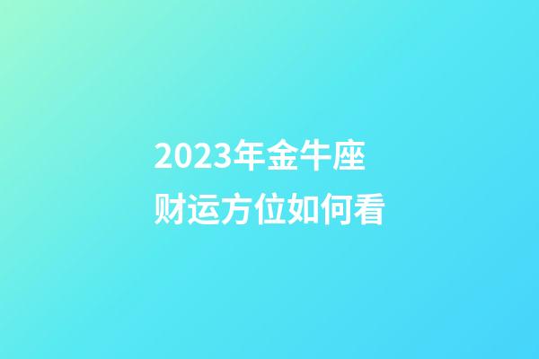 2023年金牛座财运方位如何看-第1张-星座运势-玄机派