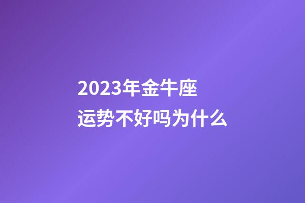 2023年金牛座运势不好吗为什么-第1张-星座运势-玄机派