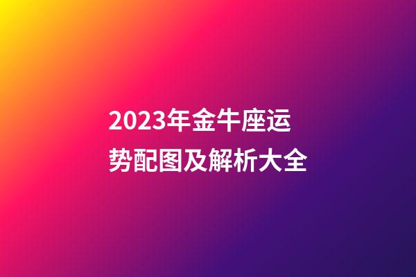 2023年金牛座运势配图及解析大全
