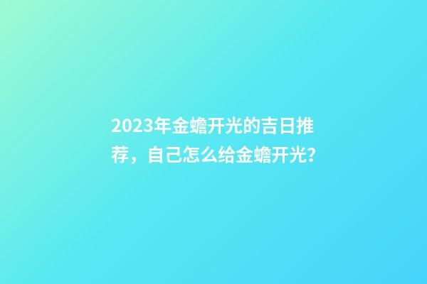 2023年金蟾开光的吉日推荐，自己怎么给金蟾开光？