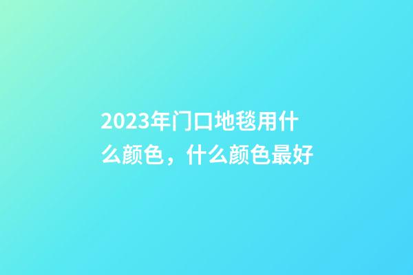 2023年门口地毯用什么颜色，什么颜色最好