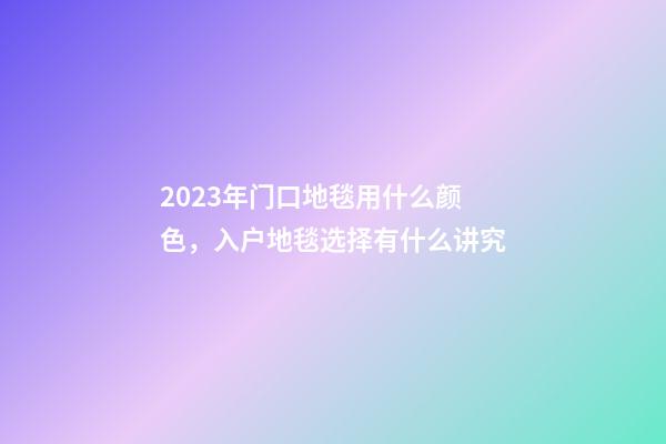 2023年门口地毯用什么颜色，入户地毯选择有什么讲究
