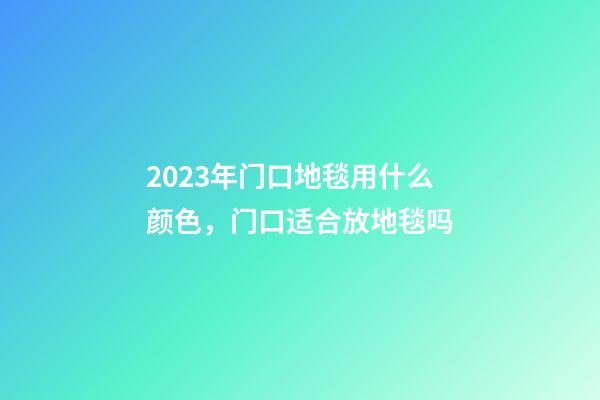 2023年门口地毯用什么颜色，门口适合放地毯吗