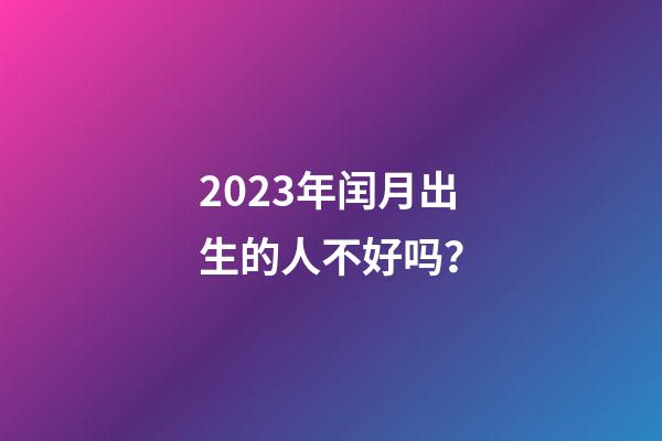 2023年闰月出生的人不好吗？