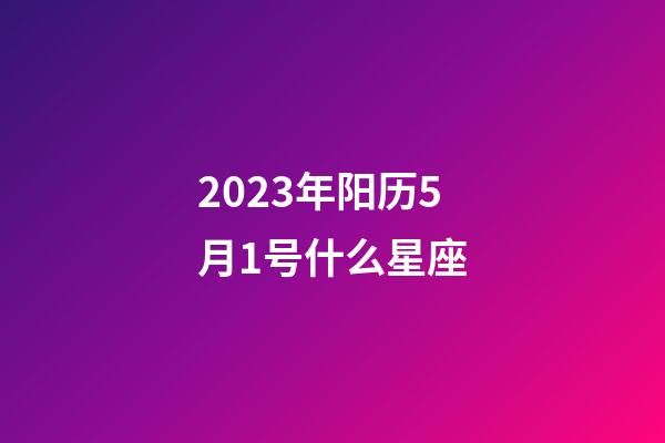 2023年阳历5月1号什么星座-第1张-星座运势-玄机派