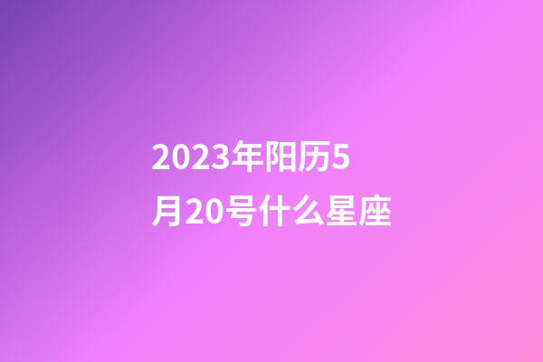 2023年阳历5月20号什么星座-第1张-星座运势-玄机派
