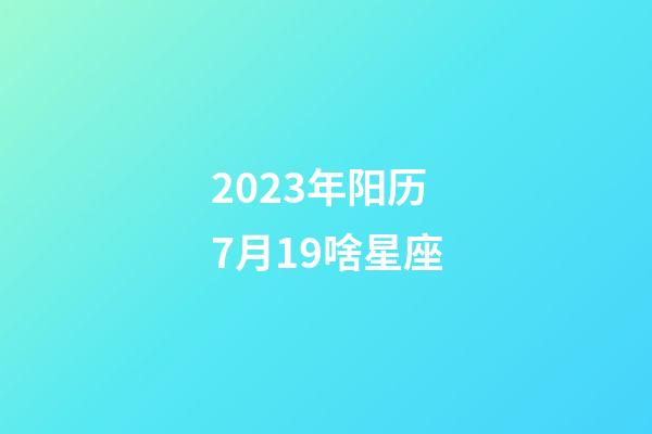 2023年阳历7月19啥星座-第1张-星座运势-玄机派
