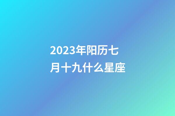 2023年阳历七月十九什么星座-第1张-星座运势-玄机派