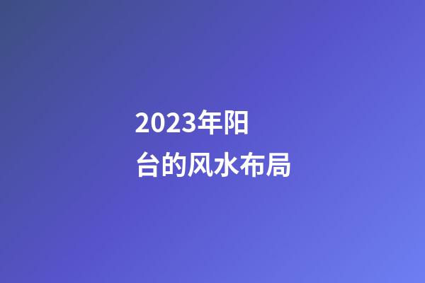 2023年阳台的风水布局