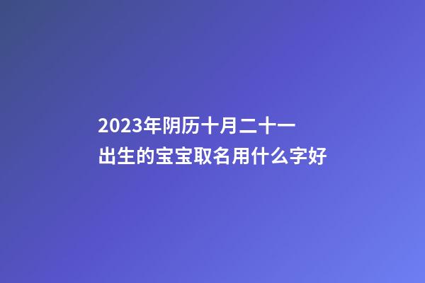 2023年阴历十月二十一出生的宝宝取名用什么字好