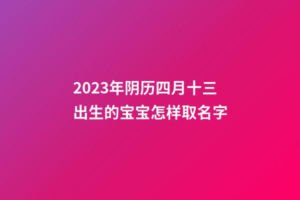 2023年阴历四月十三出生的宝宝怎样取名字