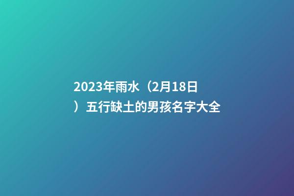 2023年雨水（2月18日）五行缺土的男孩名字大全