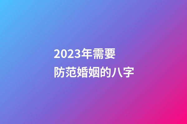 2023年需要防范婚姻的八字