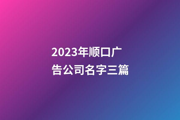 2023年顺口广告公司名字三篇-第1张-公司起名-玄机派