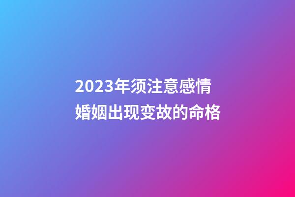 2023年须注意感情婚姻出现变故的命格