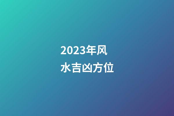 2023年风水吉凶方位