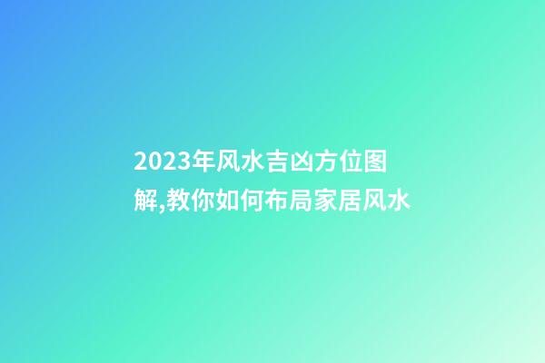 2023年风水吉凶方位图解,教你如何布局家居风水