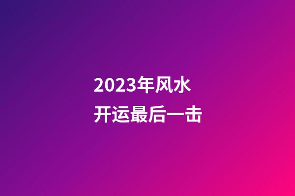2023年风水开运最后一击