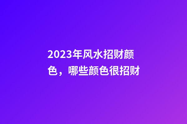 2023年风水招财颜色，哪些颜色很招财