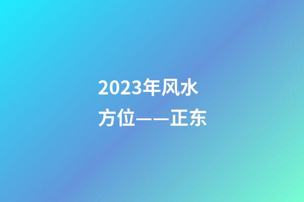 2023年风水方位——正东