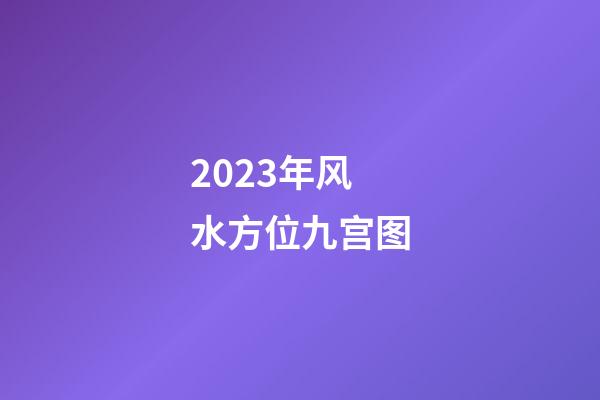 2023年风水方位九宫图