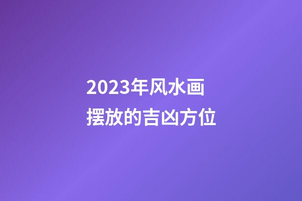2023年风水画摆放的吉凶方位
