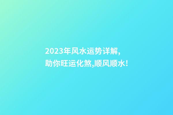 2023年风水运势详解,助你旺运化煞,顺风顺水!