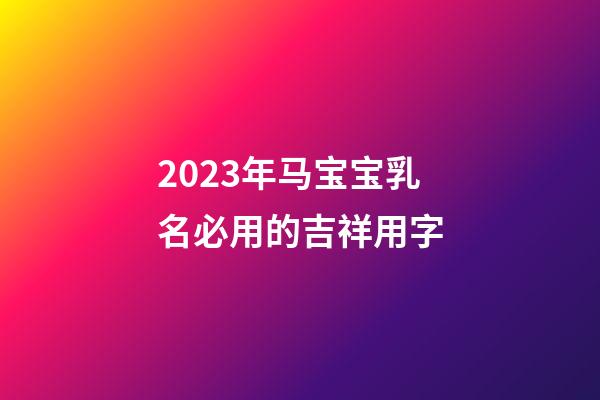 2023年马宝宝乳名必用的吉祥用字