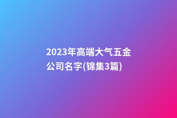 2023年高端大气五金公司名字(锦集3篇)-第1张-公司起名-玄机派