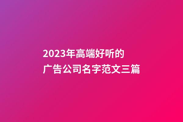 2023年高端好听的广告公司名字范文三篇-第1张-公司起名-玄机派